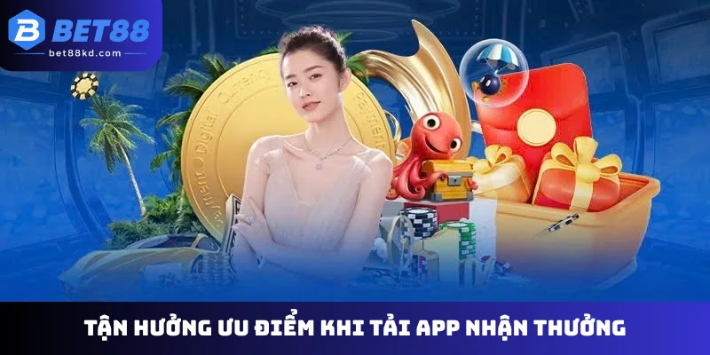 Tận hưởng ưu điểm khi tải app nhận thưởng